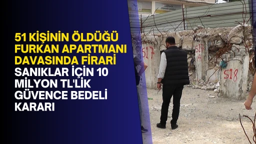 51 kişinin &ouml;ld&uuml;ğ&uuml; Furkan Apartmanı davasında firari sanıklar i&ccedil;in 10 milyon TL'lik g&uuml;vence bedeli kararı
