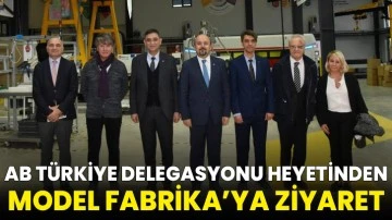 AB Türkiye Delegasyonu heyetinden Model Fabrika’ya ziyaret