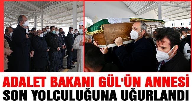 Adalet Bakanı Gül'ün annesi son yolculuğuna uğurlandı 