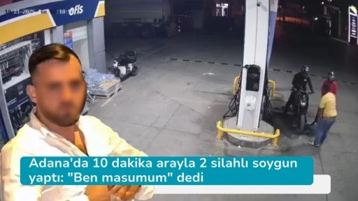 Adana'da 10 dakika arayla 2 silahlı soygun yaptı: &quot;Ben masumum&quot; dedi