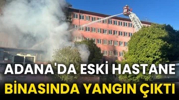 Adana'da eski hastane binasında yangın çıktı