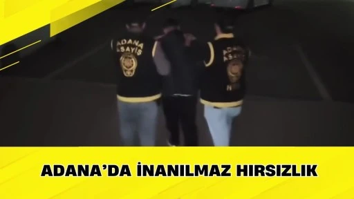Adana&rsquo;da İnanılmaz Hırsızlık
