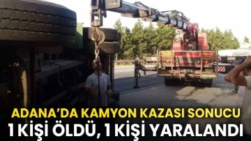 Adana’da kamyon kazası sonucu 1 kişi öldü, 1 kişi yaralandı