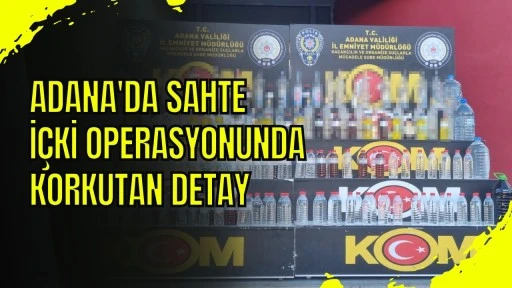 Adana'da Sahte İ&ccedil;ki Operasyonunda Korkutan Detay