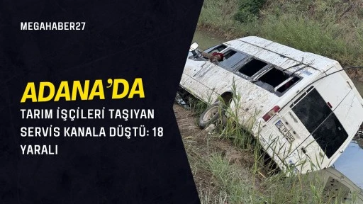 Adana’da tarım işçileri taşıyan servis kanala düştü: 18 yaralı