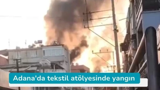 Adana'da tekstil atölyesinde yangın