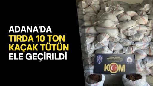 Adana'da tırda 10 ton kaçak tütün ele geçirildi