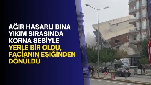 Ağır hasarlı bina yıkım sırasında korna sesiyle yerle bir oldu, facianın eşiğinden dönüldü