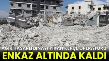 Ağır hasarlı binayı yıkan kepçe operatörü enkaz altında kaldı