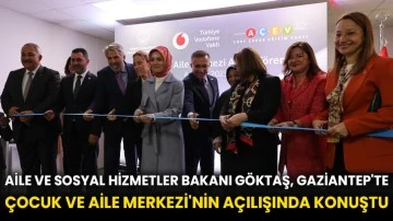 Aile ve Sosyal Hizmetler Bakanı Göktaş, Gaziantep'te Çocuk ve Aile Merkezi'nin açılışında konuştu