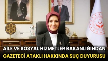 Aile ve Sosyal Hizmetler Bakanlığından gazeteci Ataklı hakkında suç duyurusu