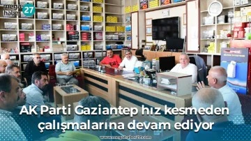 AK Parti Gaziantep hız kesmeden çalışmalarına devam ediyor