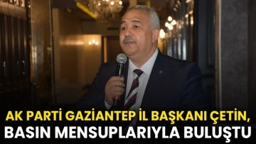 AK Parti Gaziantep İl Başkanı Çetin, basın mensuplarıyla buluştu