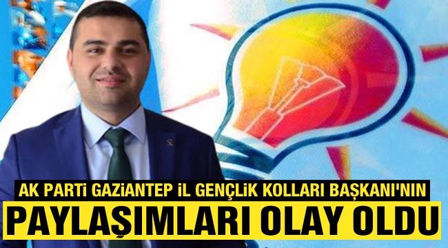 AK Parti Gaziantep İl Gençlik Kolları Başkanı'nın paylaşımları olay oldu