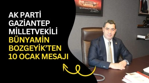 AK Parti Gaziantep Milletvekili B&uuml;nyamin Bozgeyik'ten 10 Ocak mesajı