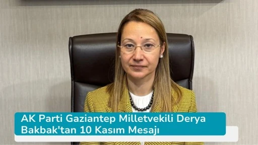 AK Parti Gaziantep Milletvekili Derya Bakbak'tan 10 Kasım Mesajı