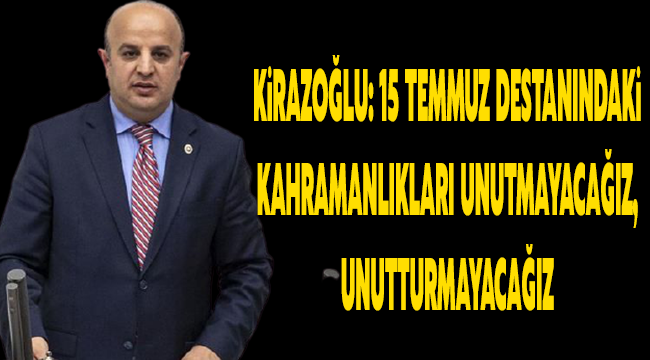 Ak Parti Gaziantep Milletvekili Mehmet Sait Kirazoğlu: 15 Temmuz  destanındaki kahramanlıkları unutmayacağız, unutturmayacağız