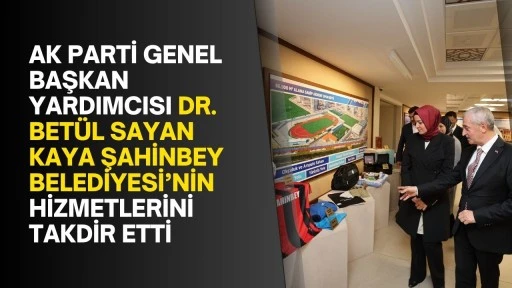 AK Parti Genel Başkan Yardımcısı Dr. Betül Sayan Kaya Şahinbey Belediyesi’nin hizmetlerini takdir etti