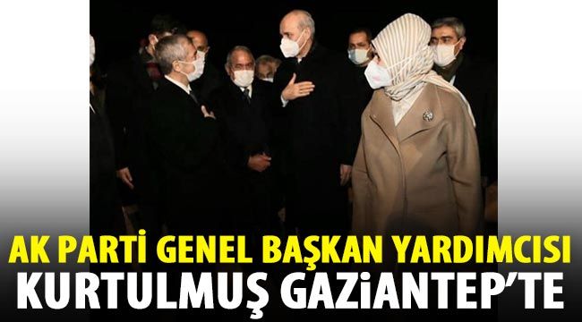 AK Parti Genel Başkan Yardımcısı Kurtulmuş Gaziantep’te