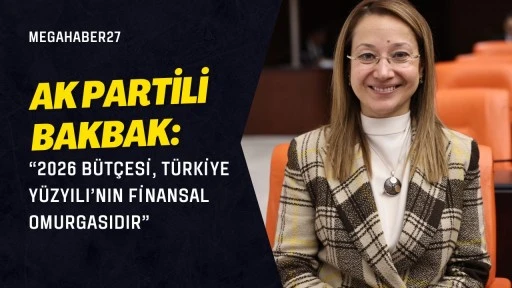 AK Partili Bakbak: &ldquo;2026 B&uuml;t&ccedil;esi, T&uuml;rkiye Y&uuml;zyılı&rsquo;nın Finansal Omurgasıdır&rdquo;