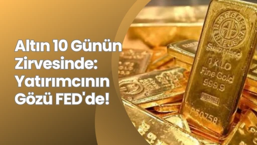 Altın 10 Günün Zirvesinde: Yatırımcının Gözü FED'de!
