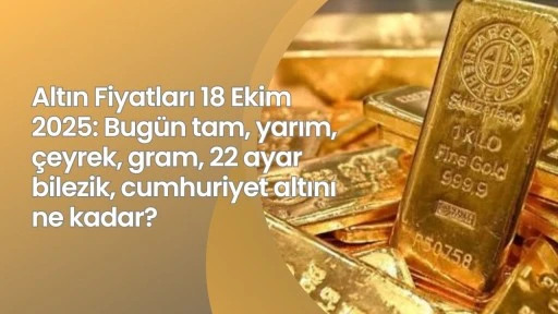 Altın Fiyatları 18 Ekim 2025: Bugün tam, yarım, çeyrek, gram, 22 ayar bilezik, cumhuriyet altını ne kadar?