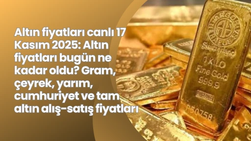 Altın fiyatları canlı 17 Kasım 2025: Altın fiyatları bugün ne kadar oldu? Gram, çeyrek, yarım, cumhuriyet ve tam altın alış-satış fiyatları