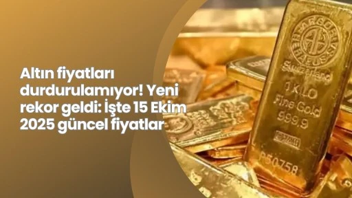 Altın fiyatları durdurulamıyor! Yeni rekor geldi: İşte 15 Ekim 2025 güncel fiyatlar
