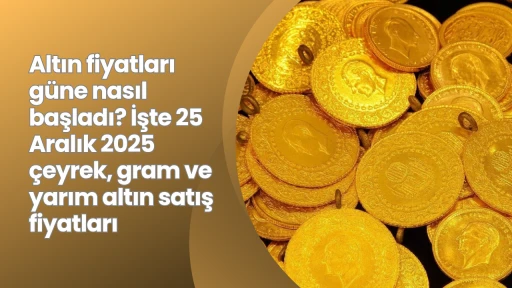 Altın fiyatları g&uuml;ne nasıl başladı? İşte 25 Aralık 2025 &ccedil;eyrek, gram ve yarım altın satış fiyatları