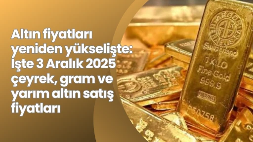 Altın fiyatları yeniden yükselişte: İşte 3 Aralık 2025 çeyrek, gram ve yarım altın satış fiyatları