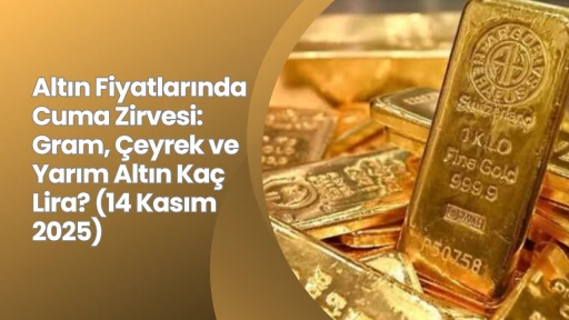 Altın Fiyatlarında Cuma Zirvesi: Gram, Çeyrek ve Yarım Altın Kaç Lira? (14 Kasım 2025)