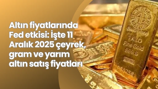 Altın fiyatlarında Fed etkisi: İşte 11 Aralık 2025 çeyrek, gram ve yarım altın satış fiyatları
