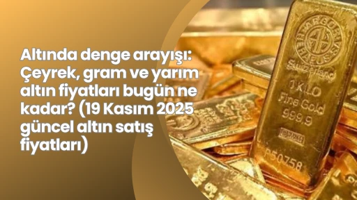 Altında denge arayışı: Çeyrek, gram ve yarım altın fiyatları bugün ne kadar? (19 Kasım 2025 güncel altın satış fiyatları)