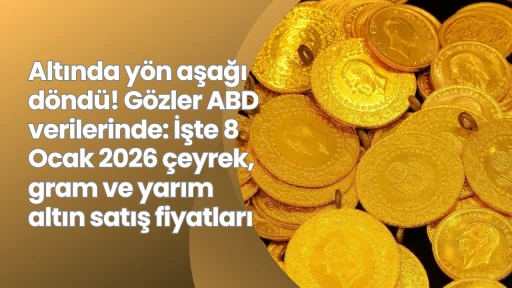 Altında y&ouml;n aşağı d&ouml;nd&uuml;! G&ouml;zler ABD verilerinde: İşte 8 Ocak 2026 &ccedil;eyrek, gram ve yarım altın satış fiyatları