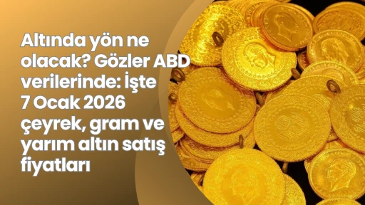 Altında y&ouml;n ne olacak? G&ouml;zler ABD verilerinde: İşte 7 Ocak 2026 &ccedil;eyrek, gram ve yarım altın satış fiyatları