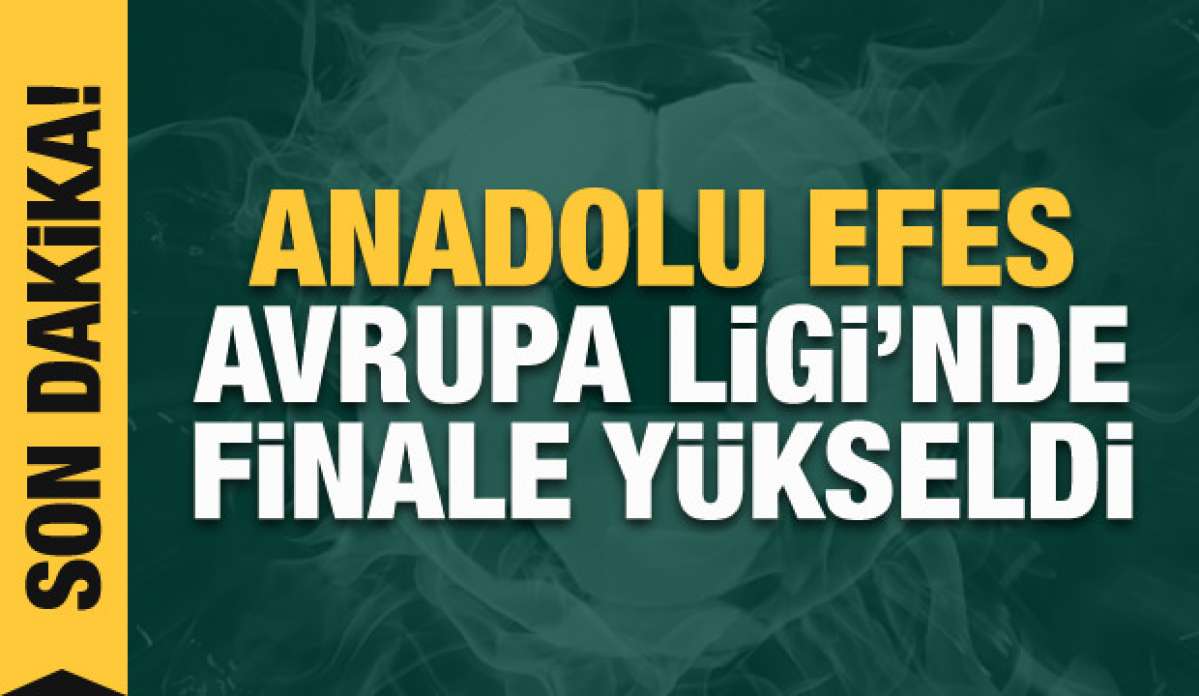 Anadolu Efes, Avrupa Ligi'nde finale yükseldi!