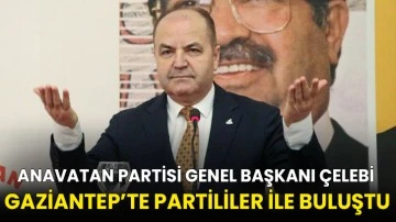 Anavatan Partisi Genel Başkanı Çelebi Gaziantep’te Partililer ile Buluştu