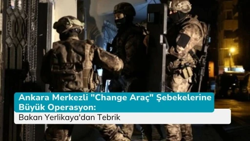 Ankara Merkezli &quot;Change Araç&quot; Şebekelerine Büyük Operasyon: Bakan Yerlikaya'dan Tebrik