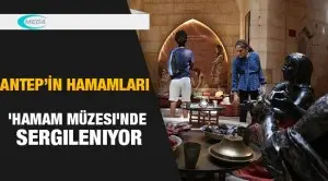 Antep'in hamamları 'Hamam Müzesi'nde sergileniyor