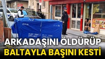 Arkadaşını öldürüp baltayla başını kesti