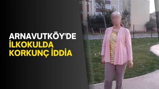 Arnavutköy'de ilkokulda korkunç iddia