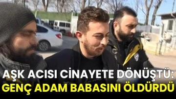 Aşk Acısı Cinayete Dönüştü: Genç Adam Babasını Öldürdü