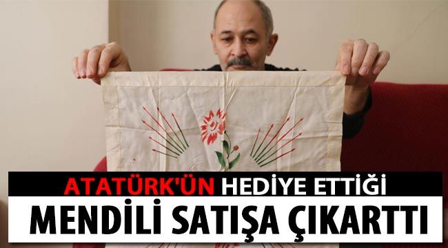 Atatürk'ün hediye ettiği mendili satışa çıkarttı 