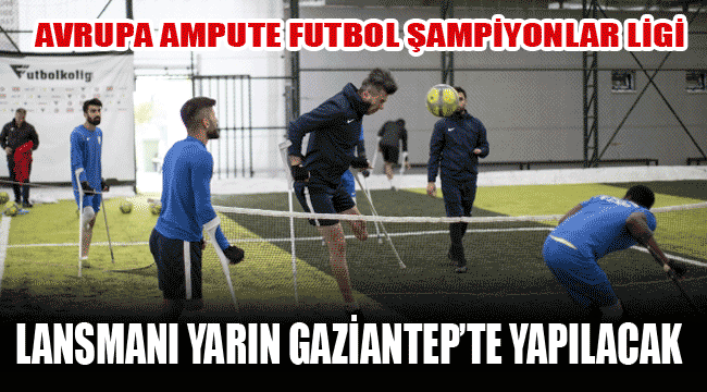 Avrupa Ampute Futbol Şampiyonlar Ligi lansmanı yarın Gaziantep’te yapılacak