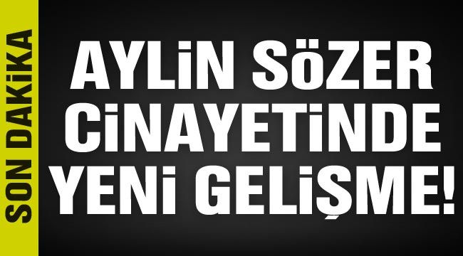 Aylin S&ouml;zer cinayetinde yeni gelişme!
