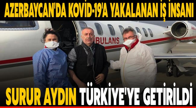 Azerbaycan'da Kovid-19'a yakalanan iş insanı Surur Aydın, ambulans uçakla Türkiye'ye getirildi