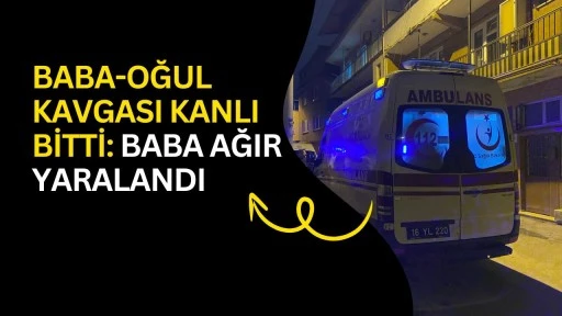 Baba-Oğul kavgası kanlı bitti: Baba ağır yaralandı