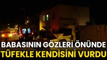 Babasının gözleri önünde tüfekle kendisini vurdu