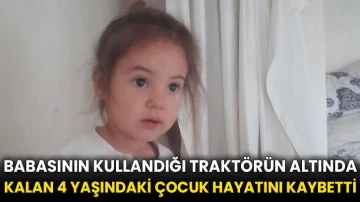 Babasının kullandığı traktörün altında kalan 4 yaşındaki çocuk hayatını kaybetti