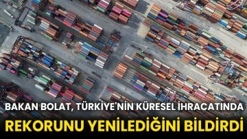 Bakan Bolat, Türkiye'nin küresel ihracatında rekorunu yenilediğini bildirdi
